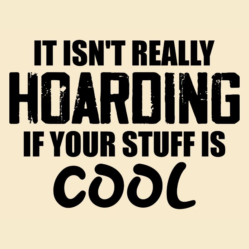 It Isn't Really Hoarding If Your Stuff Is Cool