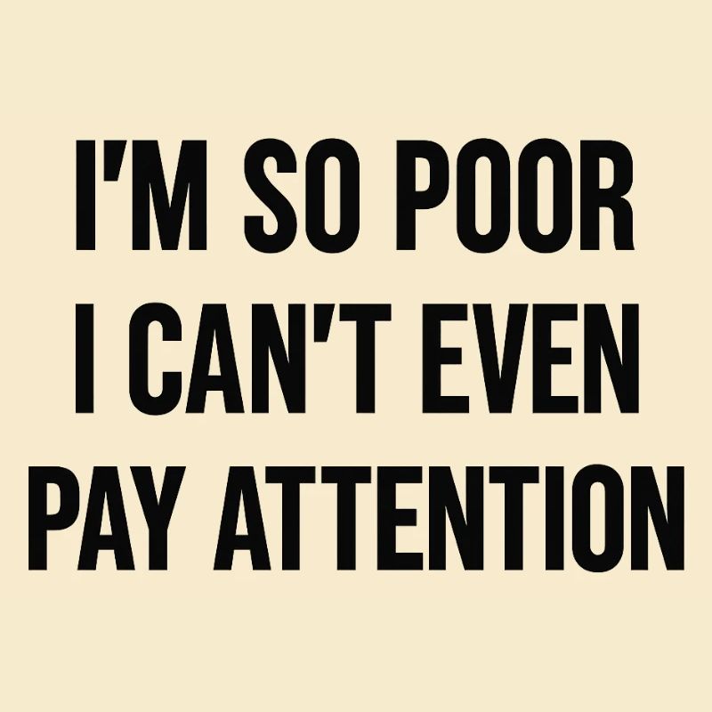 I'm so poor I can't even pay attention