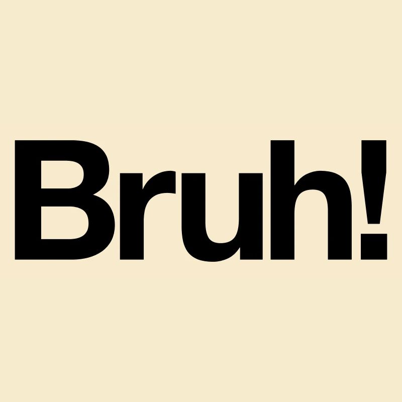 Bruh!