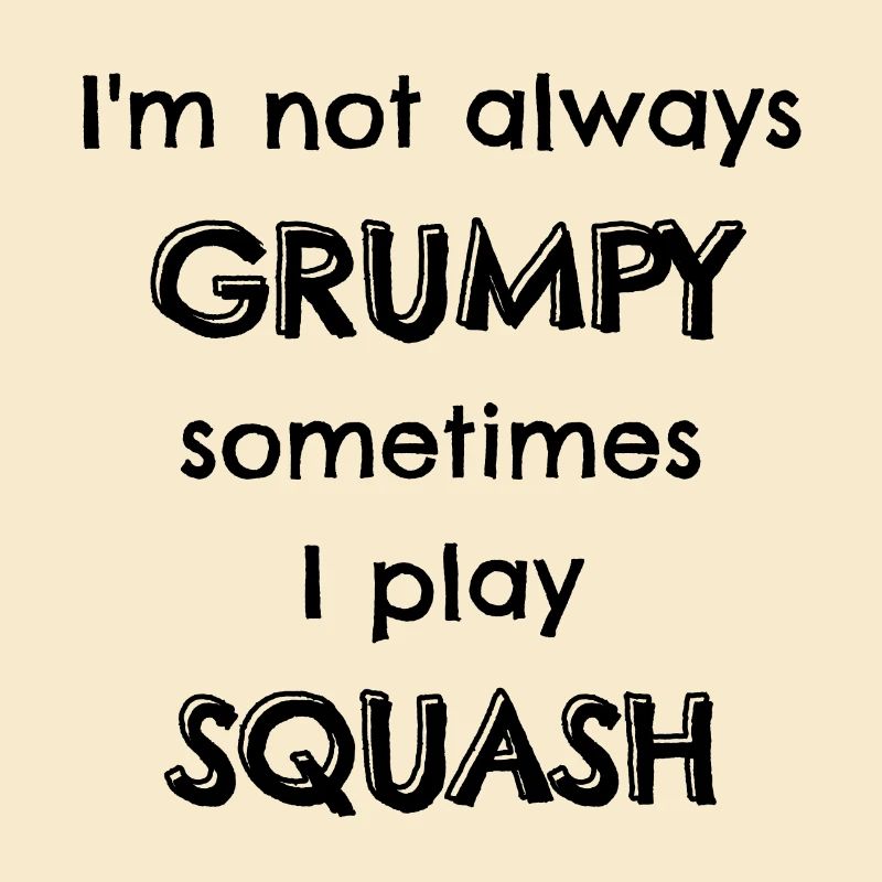 I'm not always grumpy sometimes I play squash.