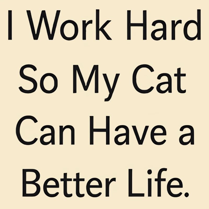 I work hard so my CAT can have a better life