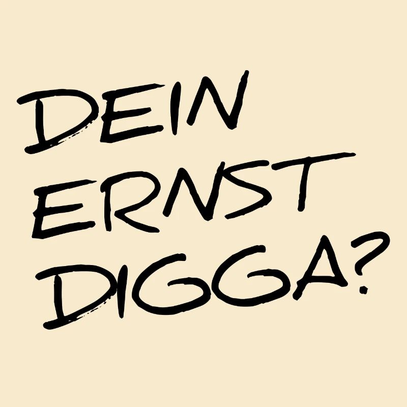 DEIN ERNST DIGGA?