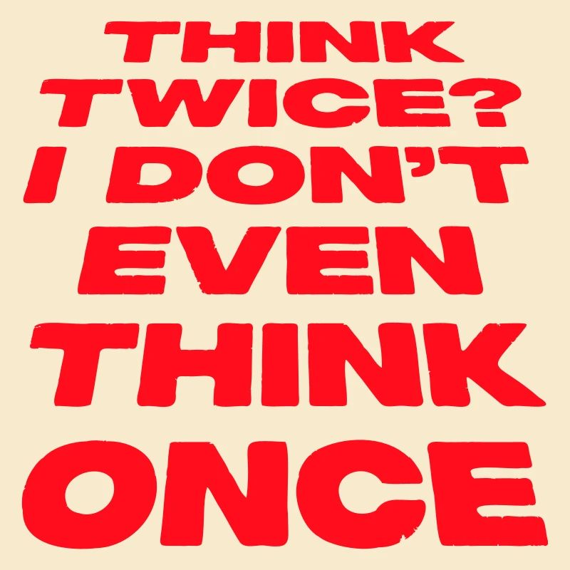 Think Twice? I Don't Even Think Once Lustig Spruch