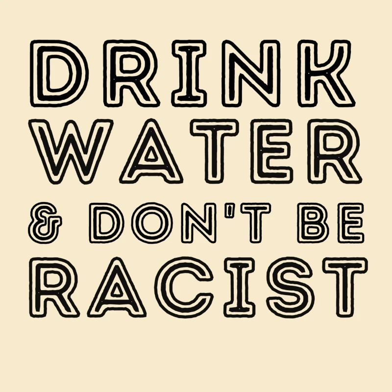 Drink water & don’t be racist