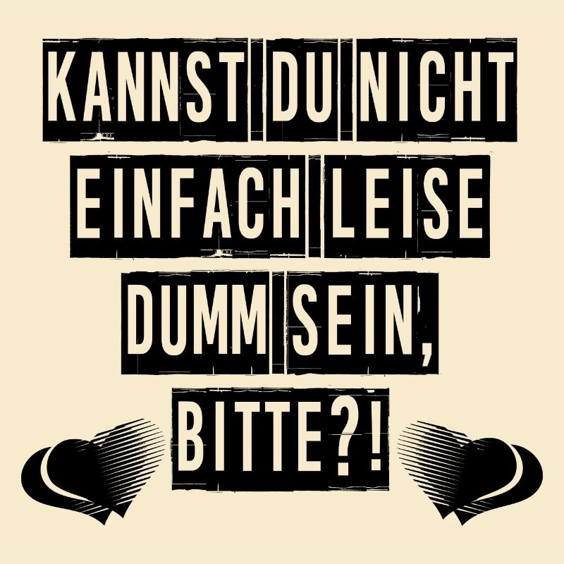Kannst du nicht einfach leise dumm sein, bitte?!