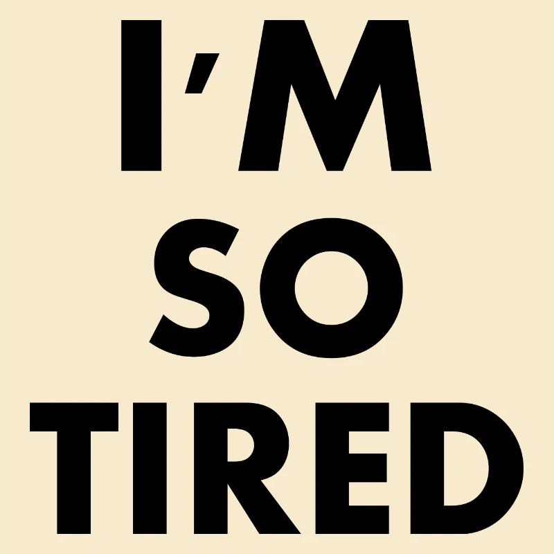 I'm so tired