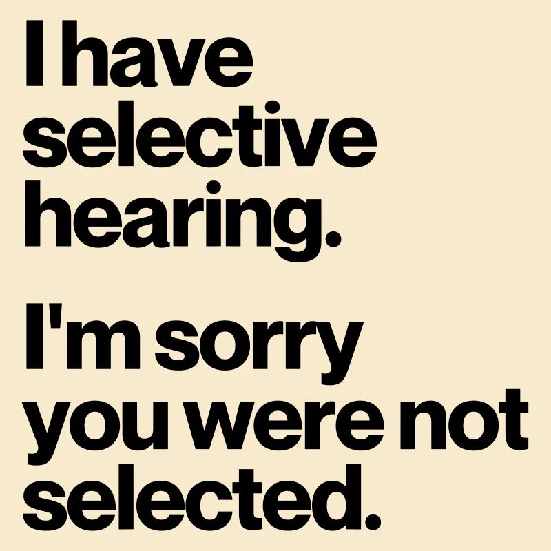 I HAVE SELECTIVE HEARING