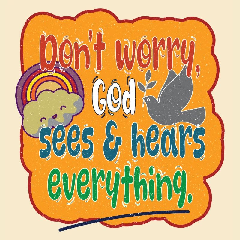 Don't Worry, God sees & hears everything..
