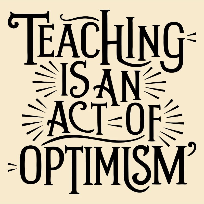 Teaching is optimism, being optimistic