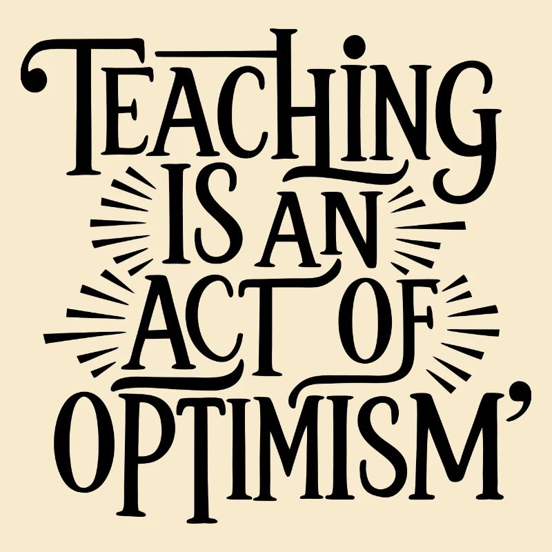 Teaching is optimism, being optimistic