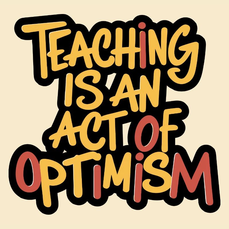 Teaching is optimism, being optimistic