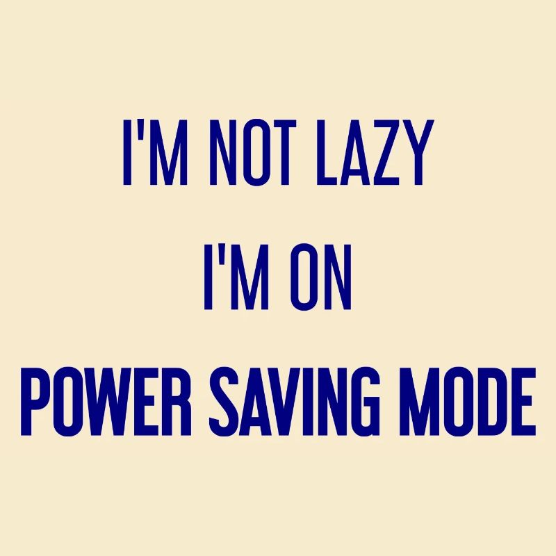 I'm not lazy, I'm in power saving mode!