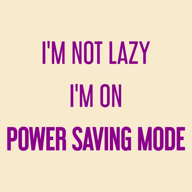 I'm not lazy, I'm in power saving mode!