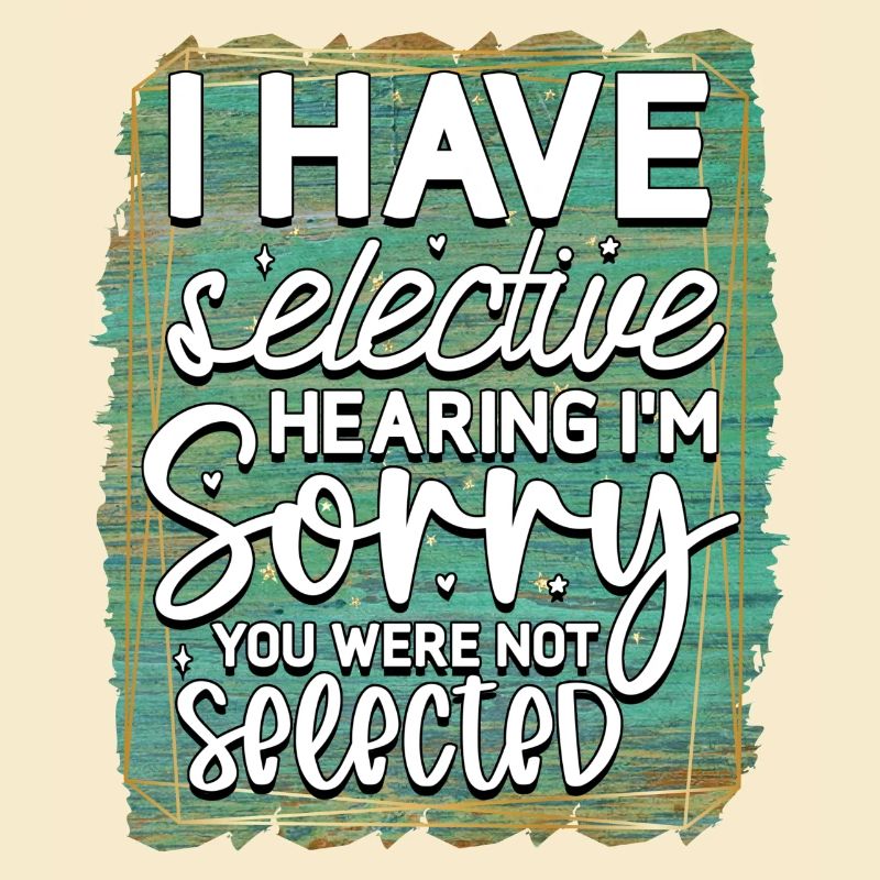 I have selective hearing