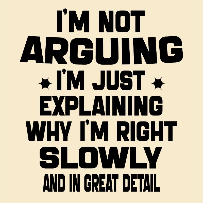 i'm not arguing i'm just explaining why i'm right