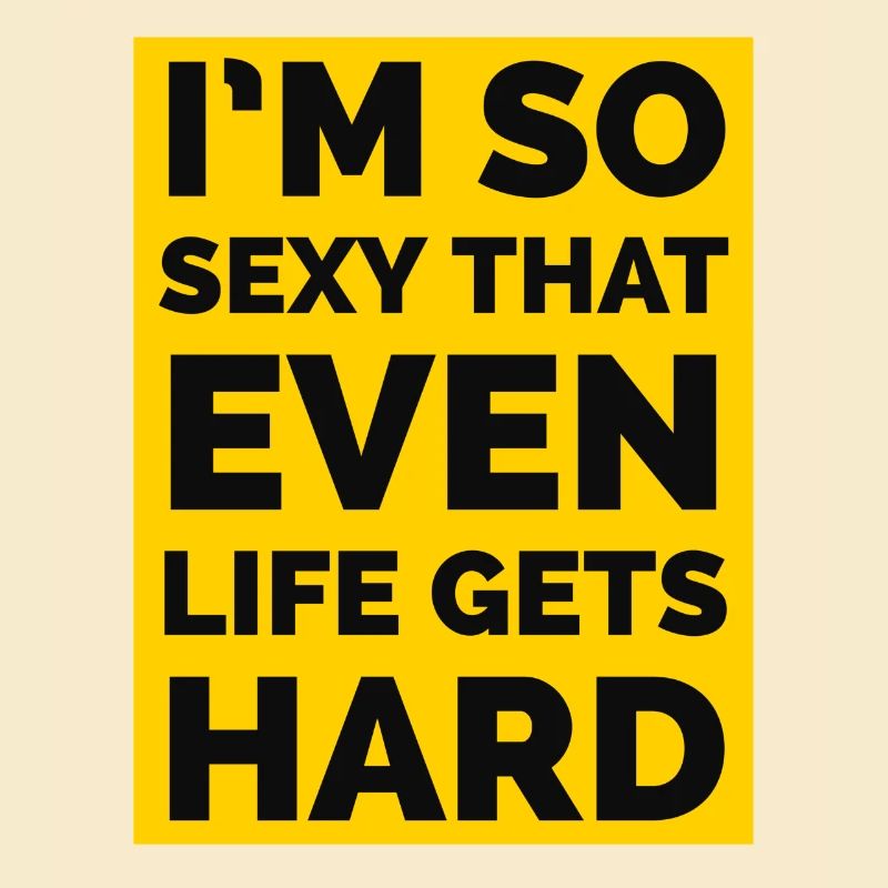 je suis tellement sexy que même la vie devient difficile