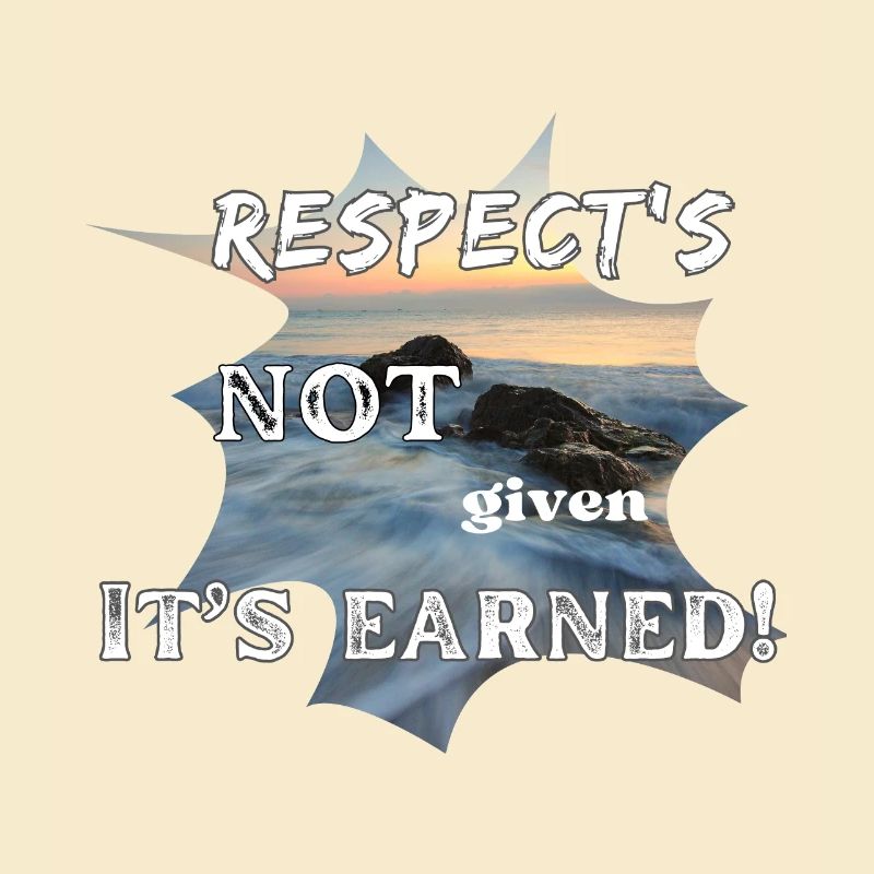 Respect's Not Given it's Earned!
