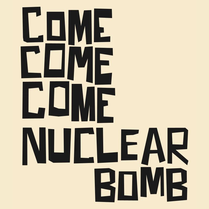Come come come nuclear bomb