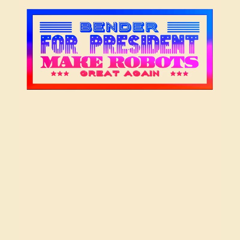 Bender for Präsident Make Robots great Again