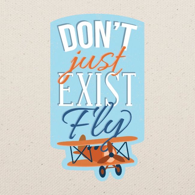 Don't just exist Fly