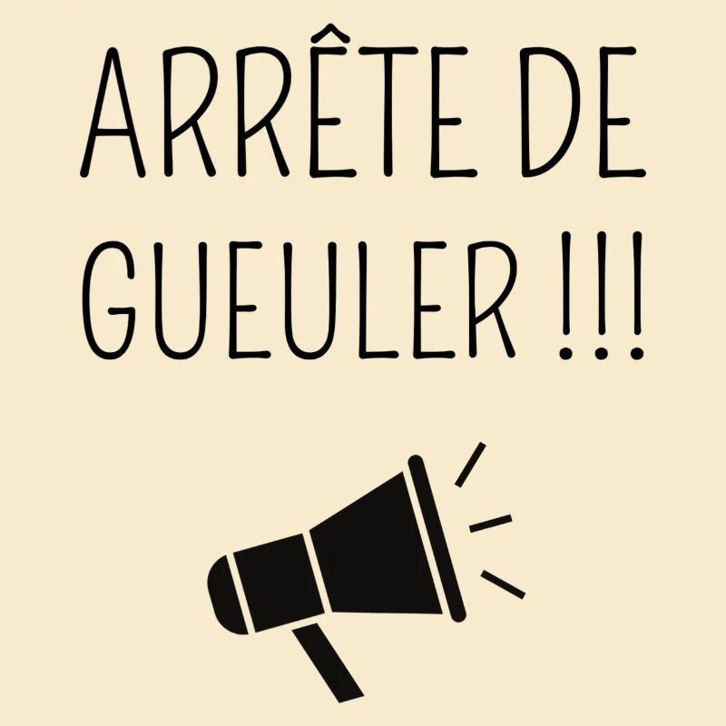 Arrête de Gueuler !