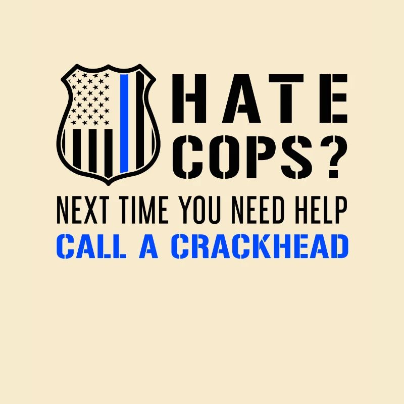 Hate Cops Next Time You Need Help Call A Crackhead