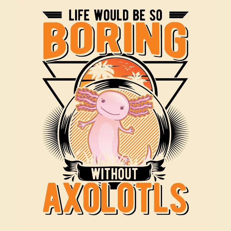 Life would be so boring without Axolotls