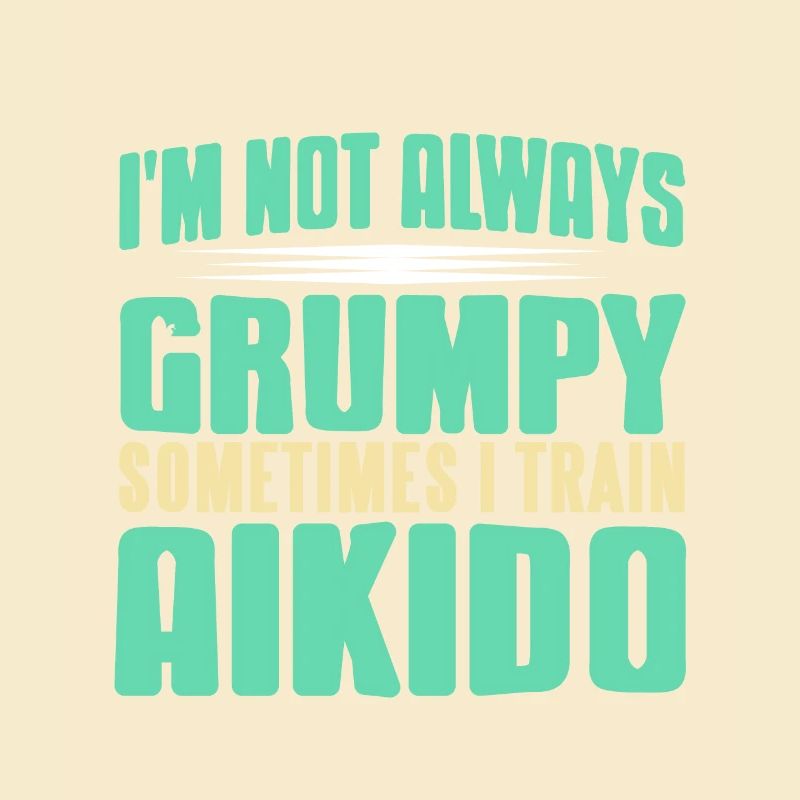 I'm Not Always Grumpy Sometimes I Train Aikido