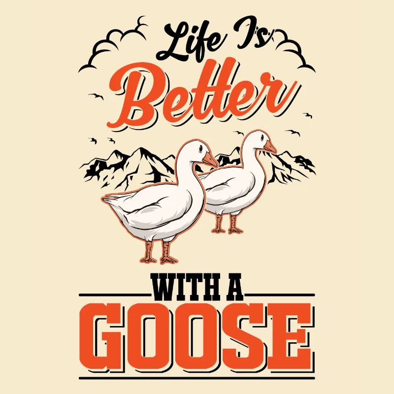 Life is better with a Goose Goose Breeder Goose