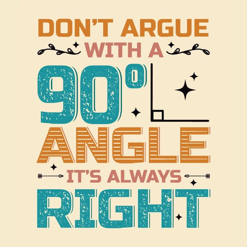 Don't Argue With a 90° Angle.