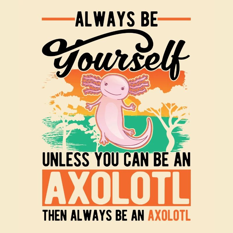 Always be yourself Unless you can be an Axolotl
