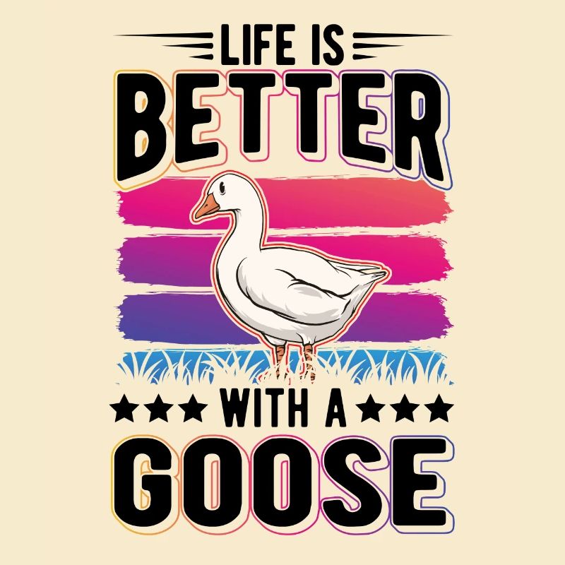 Life is better with a Goose Goose Breeder Goose