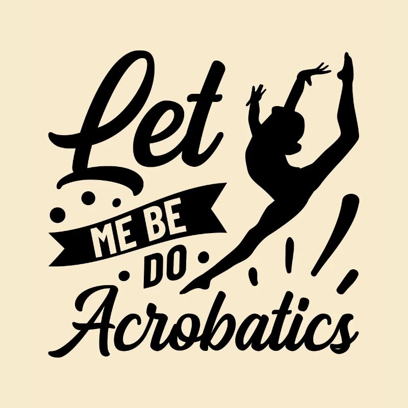Just Let Me Be Acrobat Acrobatics Gymnastics Acrob