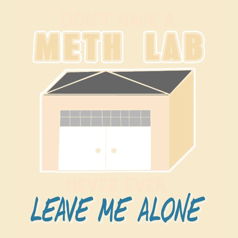 Don't Have A Meth Lab Never Ever Leave Me Alone