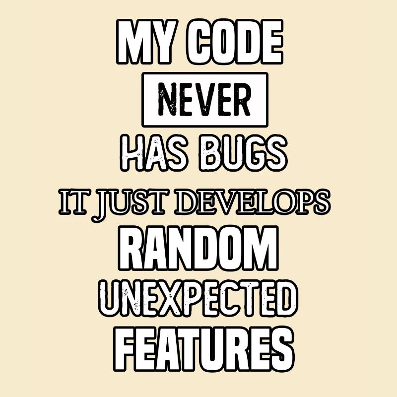 my code never has bugs it just develops random une