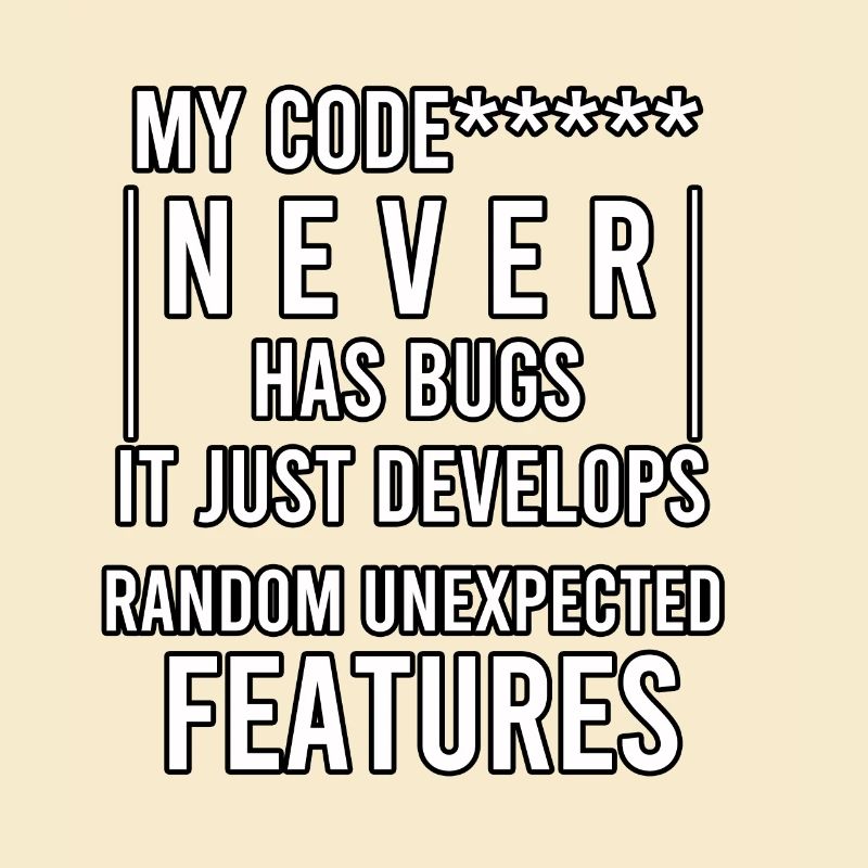 my code never has bugs it just develops random