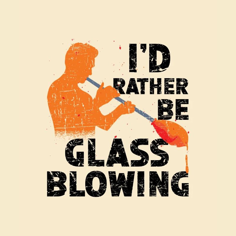 I would rather be a glassblower and glassworker