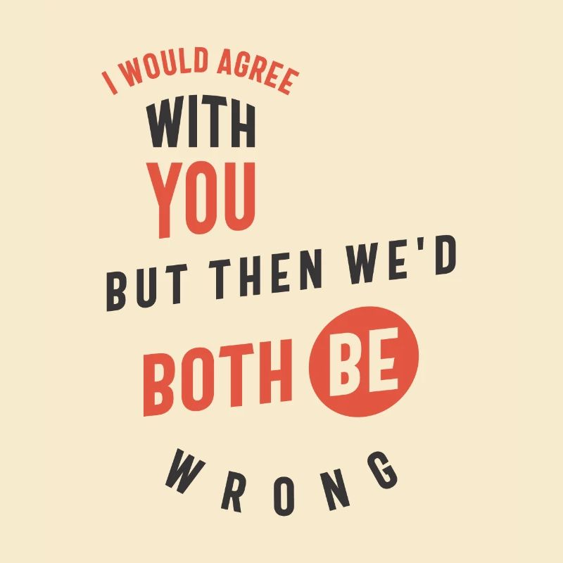 I Would Agree With You But Then We'd Both Be Wrong