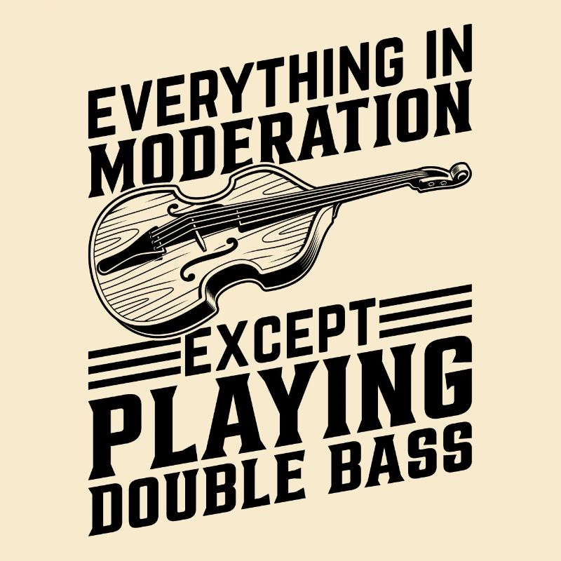 Everything In Moderation Except Playing Double Bas