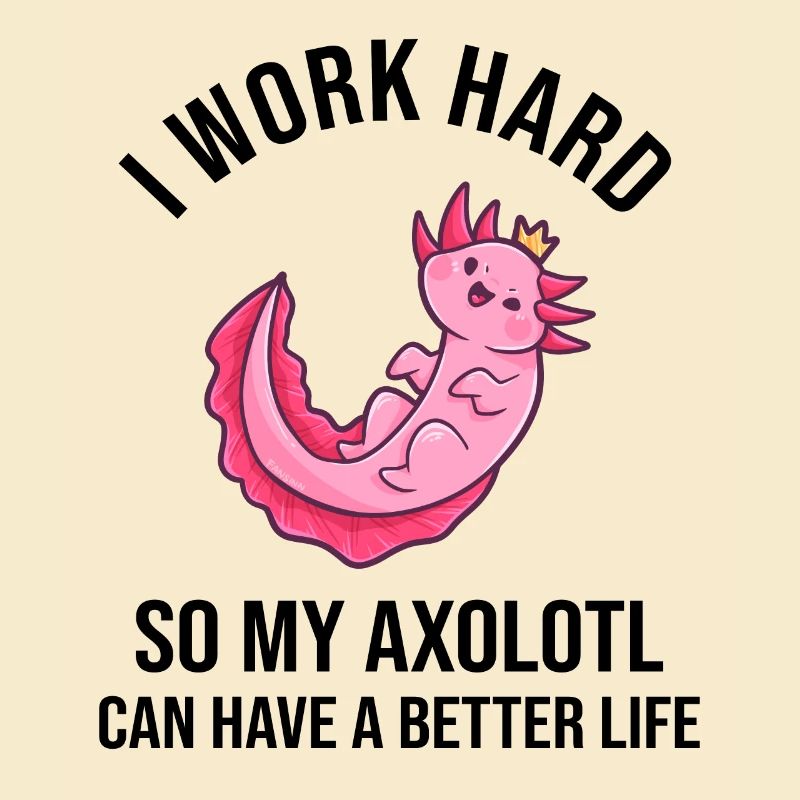 I Work Hard So My Axolotl Can Have