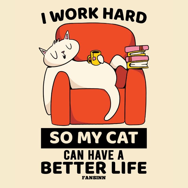 I Work Hard So My Cat Can Have A Better Life