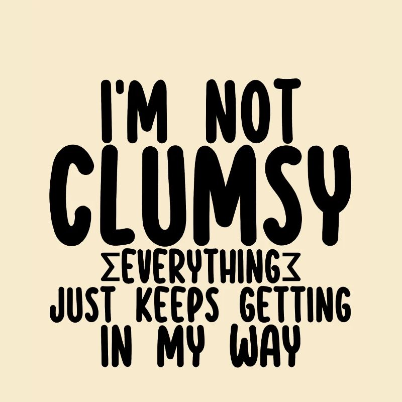 I'm Not Clumsy Everything Keeps Getting In My Way2