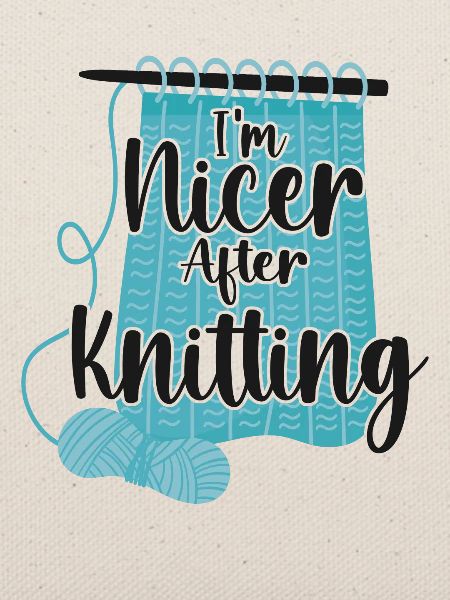 Knitting Knitter I'm Nicer After
