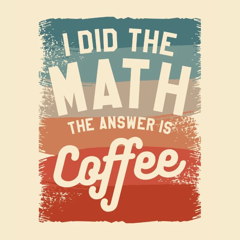 I Did The Math The Answer Is Coffee Mathematics