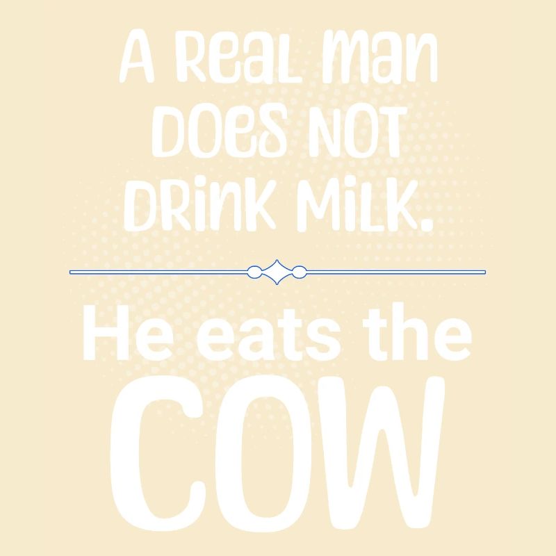 A man does not drink milk, he eats the cow