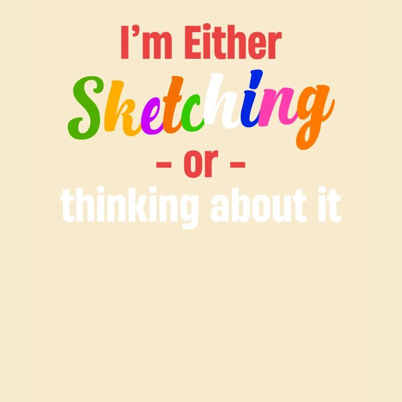 Either I'm sketching or I'm thinking about it