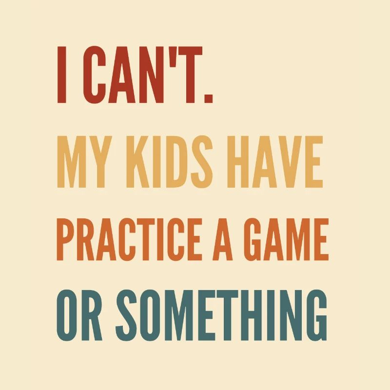 I Can'T My Kids Have Practice A Game Or Something
