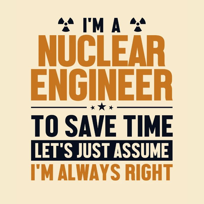 Nuclear Engineer Let's Assume I'm Right Nuclear