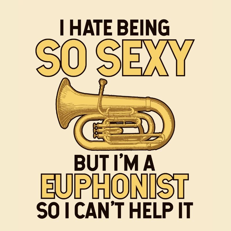 Hate Being So Sexy But I'm A Euphonist Instrument