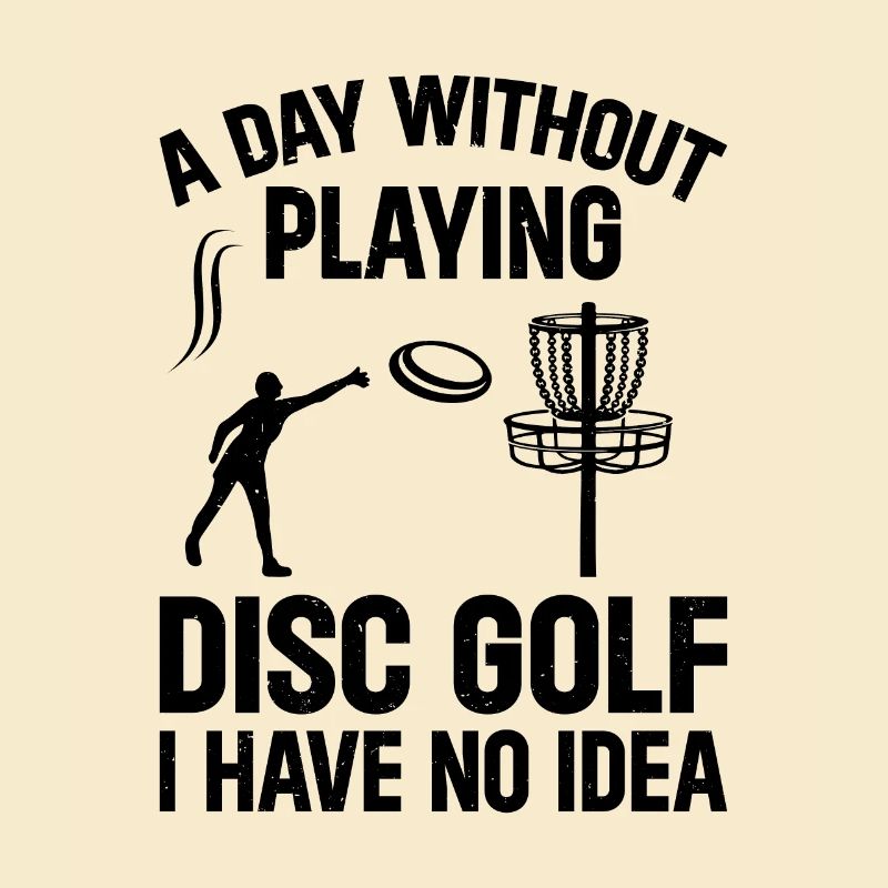 A Day Without Playing Disc Golf I Have No Idea - D